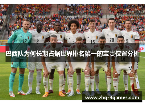巴西队为何长期占据世界排名第一的宝贵位置分析