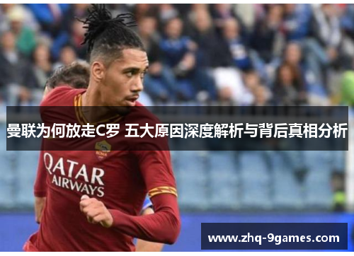 曼联为何放走C罗 五大原因深度解析与背后真相分析