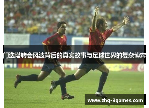 门迭塔转会风波背后的真实故事与足球世界的复杂博弈