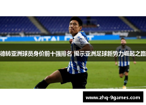 德转亚洲球员身价前十强排名 揭示亚洲足球新势力崛起之路
