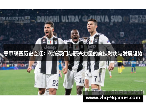 意甲联赛历史变迁：传统豪门与新兴力量的竞技对决与发展趋势