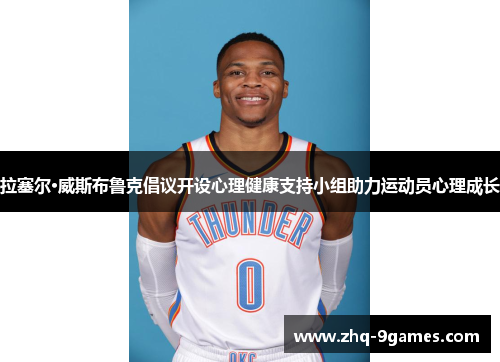 拉塞尔·威斯布鲁克倡议开设心理健康支持小组助力运动员心理成长