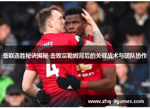曼联连胜秘诀揭秘 击败富勒姆背后的关键战术与团队协作 曼联连胜秘诀揭秘 击败富勒姆背后的关键战术与团队协作