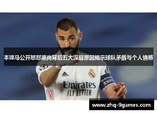 本泽马公开怒怼德尚背后五大深层原因揭示球队矛盾与个人情感 本泽马公开怒怼德尚背后五大深层原因揭示球队矛盾与个人情感