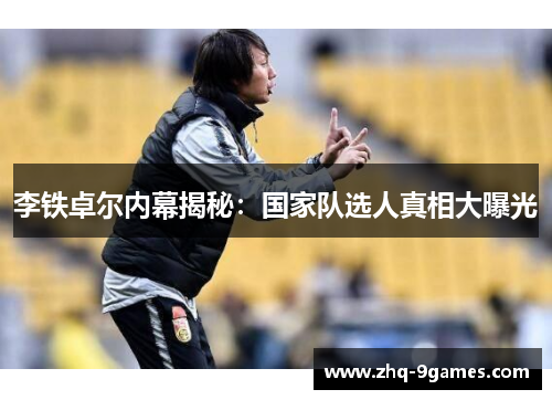 李铁卓尔内幕揭秘:国家队选人真相大曝光 李铁卓尔内幕揭秘:国家队选人真相大曝光