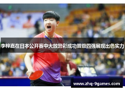 李梓嘉在日本公开赛中大放异彩成功晋级四强展现出色实力 李梓嘉在日本公开赛中大放异彩成功晋级四强展现出色实力