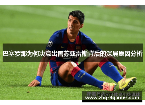 巴塞罗那为何决意出售苏亚雷斯背后的深层原因分析 巴塞罗那为何决意出售苏亚雷斯背后的深层原因分析