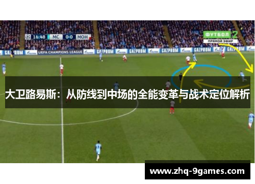 大卫路易斯:从防线到中场的全能变革与战术定位解析 大卫路易斯:从防线到中场的全能变革与战术定位解析