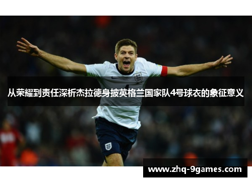 从荣耀到责任深析杰拉德身披英格兰国家队4号球衣的象征意义