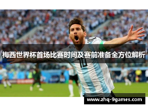 梅西世界杯首场比赛时间及赛前准备全方位解析