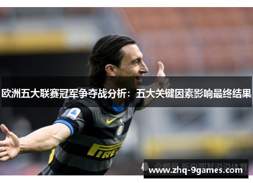 欧洲五大联赛冠军争夺战分析：五大关键因素影响最终结果