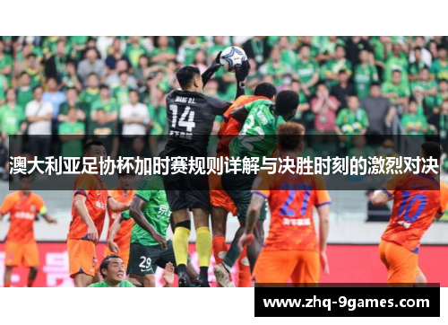 澳大利亚足协杯加时赛规则详解与决胜时刻的激烈对决