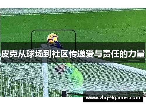 皮克从球场到社区传递爱与责任的力量 皮克从球场到社区传递爱与责任的力量