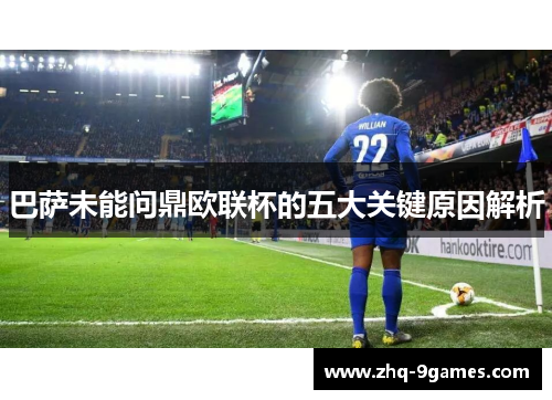 巴萨未能问鼎欧联杯的五大关键原因解析 巴萨未能问鼎欧联杯的五大关键原因解析