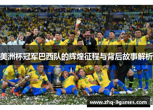 美洲杯冠军巴西队的辉煌征程与背后故事解析 美洲杯冠军巴西队的辉煌征程与背后故事解析