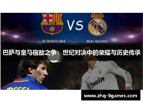 巴萨与皇马宿敌之争：世纪对决中的荣耀与历史传承