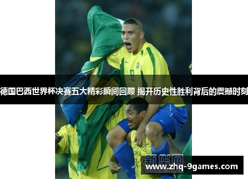 德国巴西世界杯决赛五大精彩瞬间回顾 揭开历史性胜利背后的震撼时刻