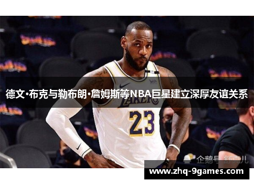 德文·布克与勒布朗·詹姆斯等NBA巨星建立深厚友谊关系