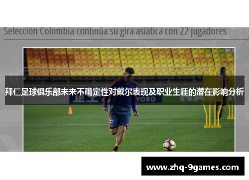 拜仁足球俱乐部未来不确定性对戴尔表现及职业生涯的潜在影响分析