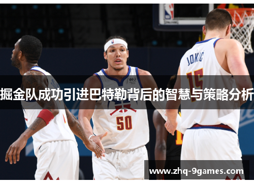 掘金队成功引进巴特勒背后的智慧与策略分析