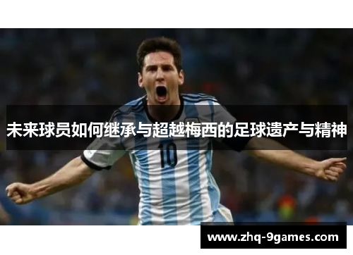 未来球员如何继承与超越梅西的足球遗产与精神 未来球员如何继承与超越梅西的足球遗产与精神