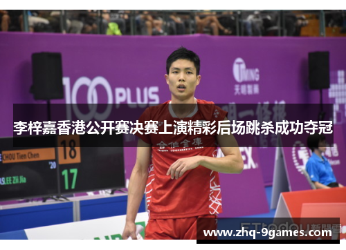 李梓嘉香港公开赛决赛上演精彩后场跳杀成功夺冠