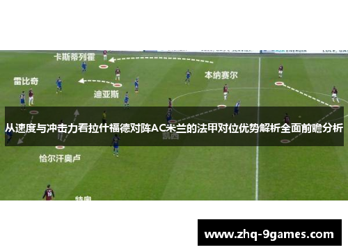 从速度与冲击力看拉什福德对阵AC米兰的法甲对位优势解析全面前瞻分析