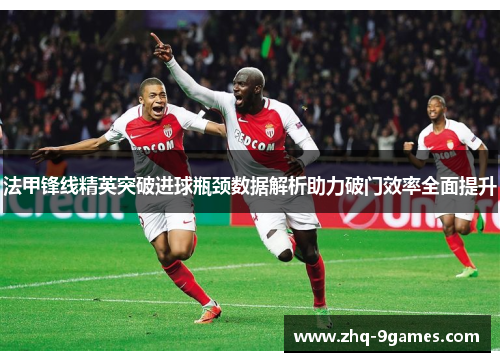 法甲锋线精英突破进球瓶颈数据解析助力破门效率全面提升