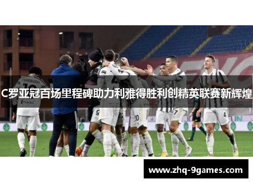 C罗亚冠百场里程碑助力利雅得胜利创精英联赛新辉煌