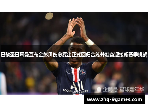 巴黎圣日耳曼宣布金彭贝伤愈复出正式回归合练并准备迎接新赛季挑战 巴黎圣日耳曼宣布金彭贝伤愈复出正式回归合练并准备迎接新赛季挑战