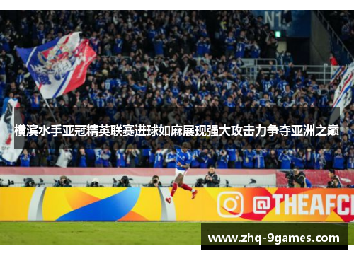 横滨水手亚冠精英联赛进球如麻展现强大攻击力争夺亚洲之巅 横滨水手亚冠精英联赛进球如麻展现强大攻击力争夺亚洲之巅