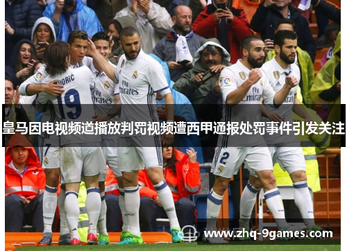 皇马因电视频道播放判罚视频遭西甲通报处罚事件引发关注