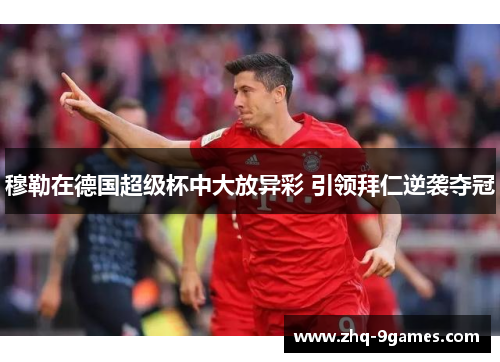 穆勒在德国超级杯中大放异彩 引领拜仁逆袭夺冠 穆勒在德国超级杯中大放异彩 引领拜仁逆袭夺冠
