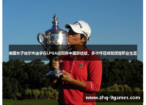 美国女子高尔夫选手在LPGA巡回赛中屡获佳绩，多次夺冠成就辉煌职业生涯