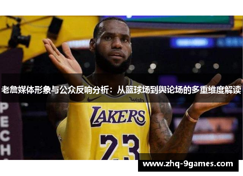 老詹媒体形象与公众反响分析：从篮球场到舆论场的多重维度解读