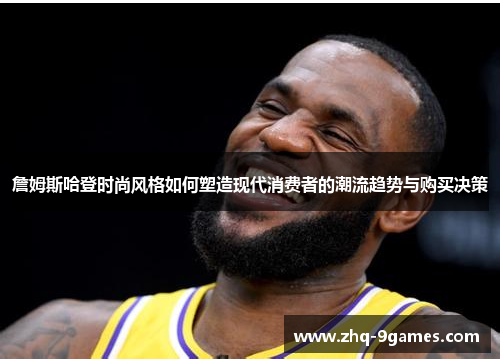 詹姆斯哈登时尚风格如何塑造现代消费者的潮流趋势与购买决策