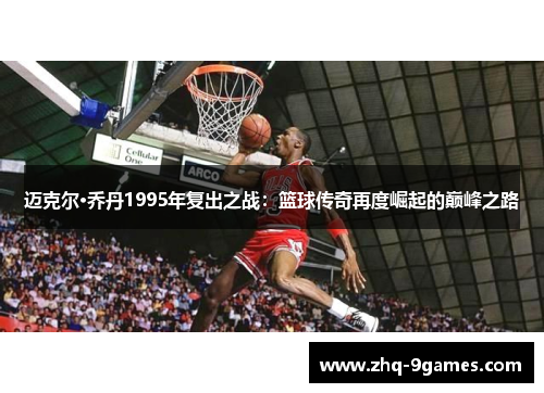 迈克尔·乔丹1995年复出之战:篮球传奇再度崛起的巅峰之路 迈克尔·乔丹1995年复出之战:篮球传奇再度崛起的巅峰之路