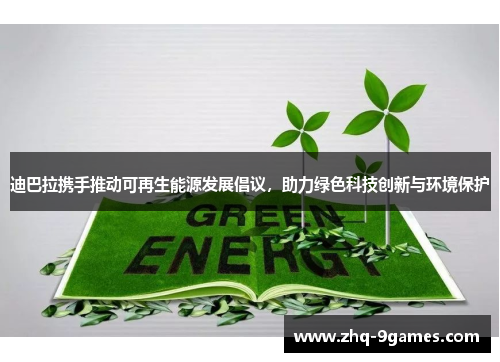 迪巴拉携手推动可再生能源发展倡议，助力绿色科技创新与环境保护