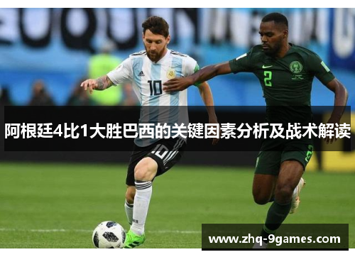 阿根廷4比1大胜巴西的关键因素分析及战术解读 阿根廷4比1大胜巴西的关键因素分析及战术解读
