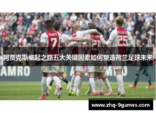 阿贾克斯崛起之路五大关键因素如何塑造荷兰足球未来