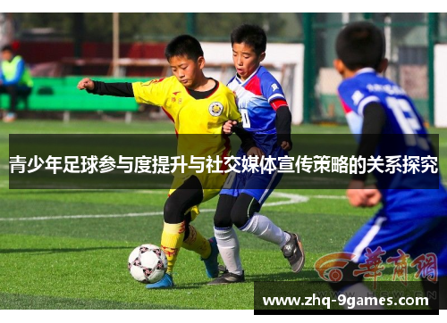 青少年足球参与度提升与社交媒体宣传策略的关系探究 青少年足球参与度提升与社交媒体宣传策略的关系探究