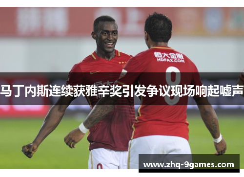 马丁内斯连续获雅辛奖引发争议现场响起嘘声 马丁内斯连续获雅辛奖引发争议现场响起嘘声