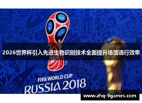 2026世界杯引入先进生物识别技术全面提升场馆通行效率 2026世界杯引入先进生物识别技术全面提升场馆通行效率
