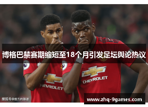 博格巴禁赛期缩短至18个月引发足坛舆论热议